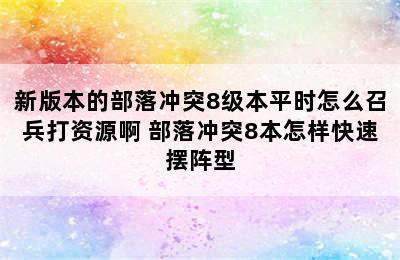 新版本的部落冲突8级本平时怎么召兵打资源啊 部落冲突8本怎样快速摆阵型